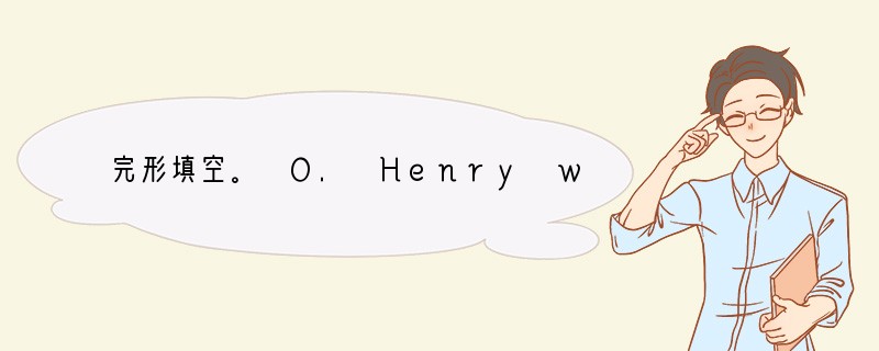 完形填空。 O. Henry was a pen name used by an A